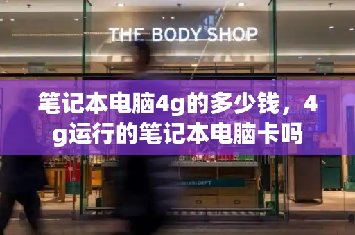 笔记本电脑4g的多少钱，4g运行的笔记本电脑卡吗