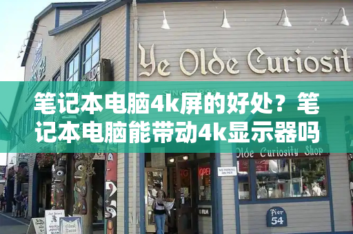 笔记本电脑4k屏的好处？笔记本电脑能带动4k显示器吗