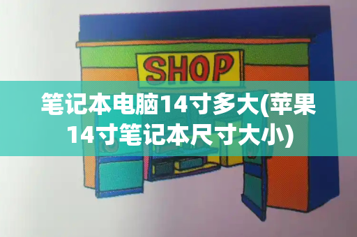 笔记本电脑14寸多大(苹果14寸笔记本尺寸大小)