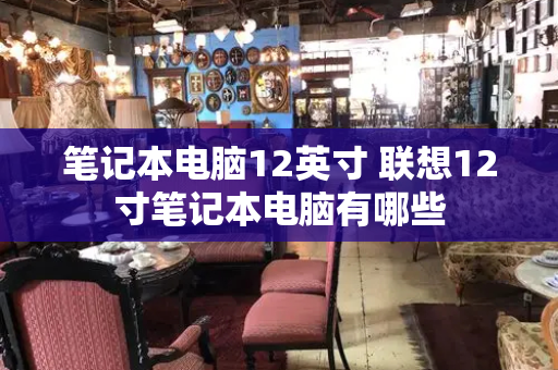 笔记本电脑12英寸 联想12寸笔记本电脑有哪些-第1张图片-星选测评