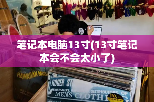笔记本电脑13寸(13寸笔记本会不会太小了)-第1张图片-星选测评
