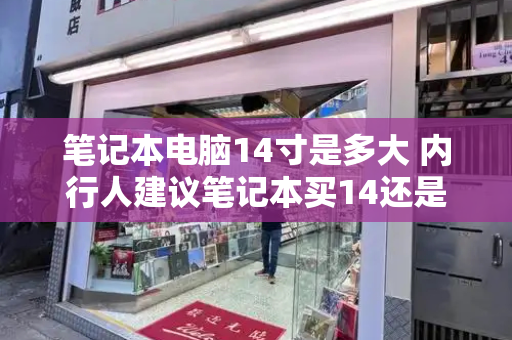 笔记本电脑14寸是多大 内行人建议笔记本买14还是16-第1张图片-星选测评