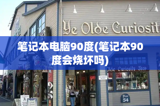 笔记本电脑90度(笔记本90度会烧坏吗)-第1张图片-星选测评