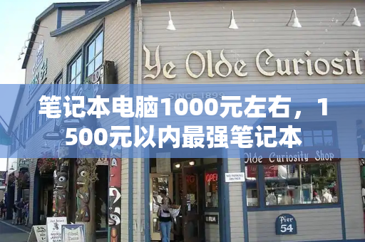 笔记本电脑1000元左右，1500元以内最强笔记本