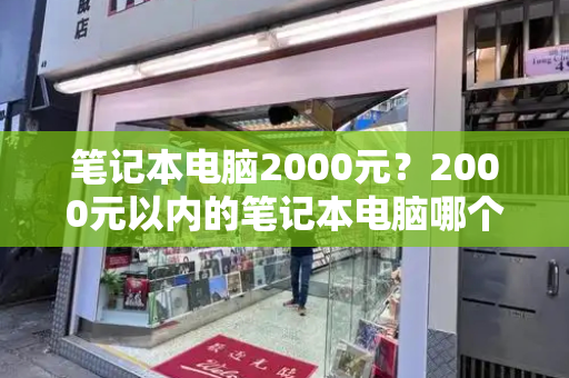 笔记本电脑2000元？2000元以内的笔记本电脑哪个好-第1张图片-星选测评