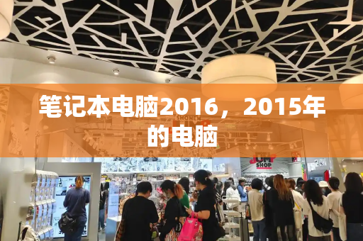 笔记本电脑2016，2015年的电脑