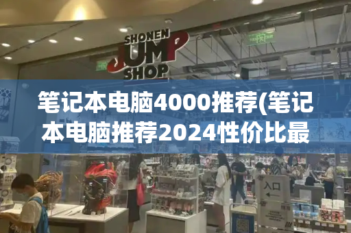 笔记本电脑4000推荐(笔记本电脑推荐2024性价比最高)