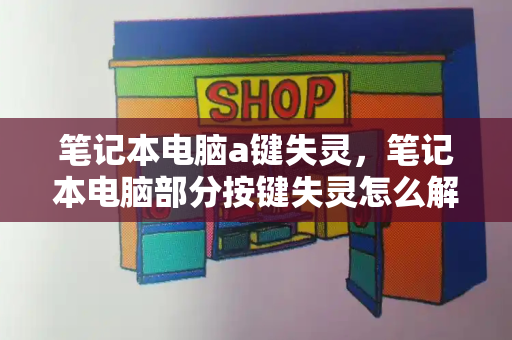 笔记本电脑a键失灵，笔记本电脑部分按键失灵怎么解决