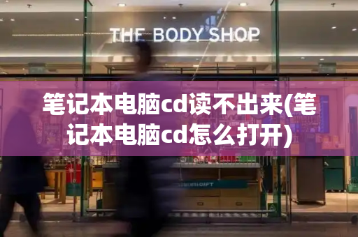 笔记本电脑cd读不出来(笔记本电脑cd怎么打开)