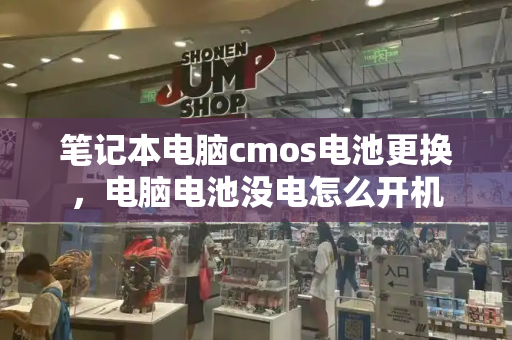 笔记本电脑cmos电池更换，电脑电池没电怎么开机