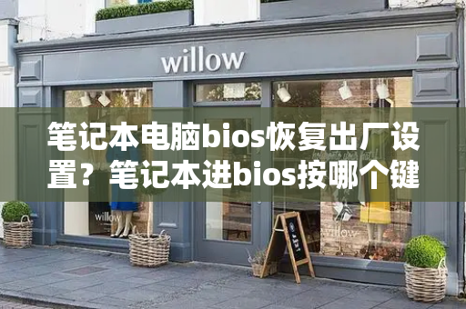 笔记本电脑bios恢复出厂设置？笔记本进bios按哪个键