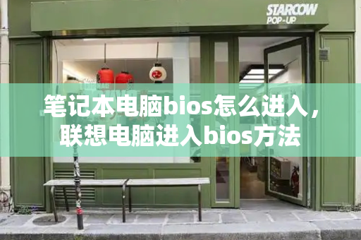 笔记本电脑bios怎么进入，联想电脑进入bios方法-第1张图片-星选测评