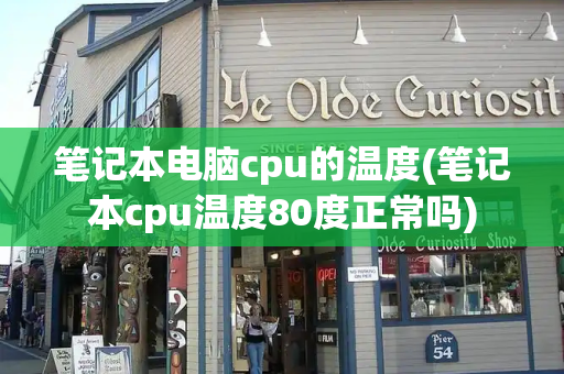 笔记本电脑cpu的温度(笔记本cpu温度80度正常吗)