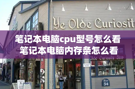 笔记本电脑cpu型号怎么看 笔记本电脑内存条怎么看型号-第1张图片-星选测评