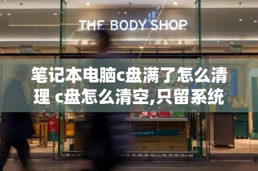 笔记本电脑c盘满了怎么清理 c盘怎么清空,只留系统