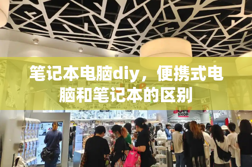 笔记本电脑diy，便携式电脑和笔记本的区别