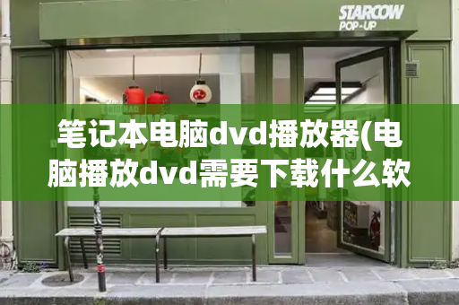 笔记本电脑dvd播放器(电脑播放dvd需要下载什么软件)