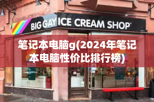笔记本电脑g(2024年笔记本电脑性价比排行榜)-第1张图片-星选测评