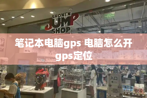 笔记本电脑gps 电脑怎么开gps定位