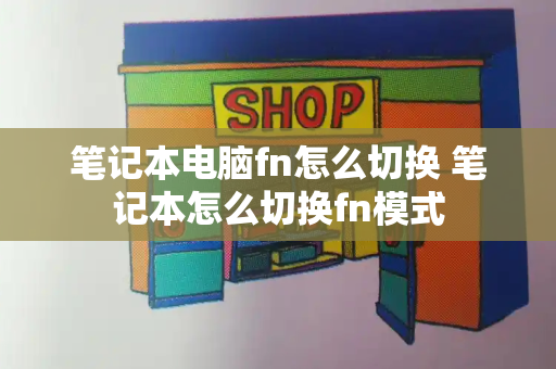 笔记本电脑fn怎么切换 笔记本怎么切换fn模式-第1张图片-星选测评