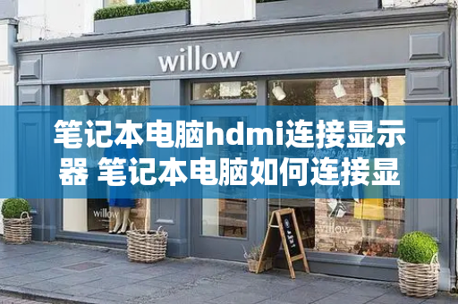 笔记本电脑hdmi连接显示器 笔记本电脑如何连接显示屏
