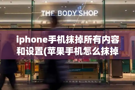 iphone手机抹掉所有内容和设置(苹果手机怎么抹掉所有数据)