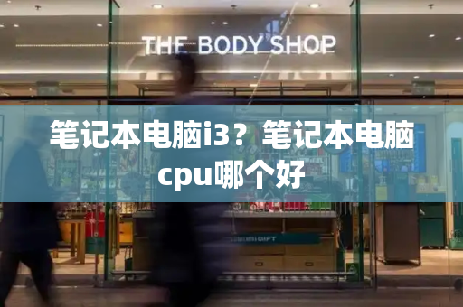笔记本电脑i3？笔记本电脑cpu哪个好-第1张图片-星选测评