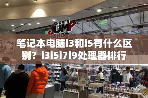 笔记本电脑i3和i5有什么区别？i3i5i7i9处理器排行-第1张图片-星选测评