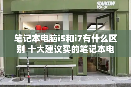 笔记本电脑i5和i7有什么区别 十大建议买的笔记本电脑-第1张图片-星选测评