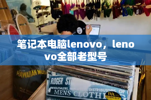 笔记本电脑lenovo，lenovo全部老型号