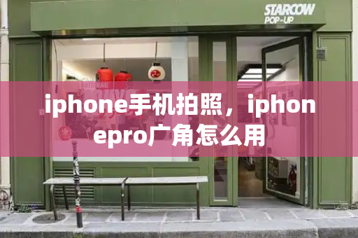 iphone手机拍照，iphonepro广角怎么用