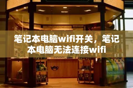 笔记本电脑wifi开关，笔记本电脑无法连接wifi-第1张图片-星选测评