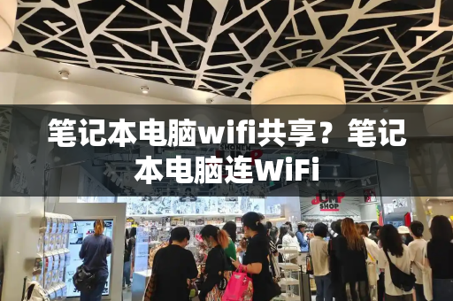 笔记本电脑wifi共享？笔记本电脑连WiFi-第1张图片-星选测评
