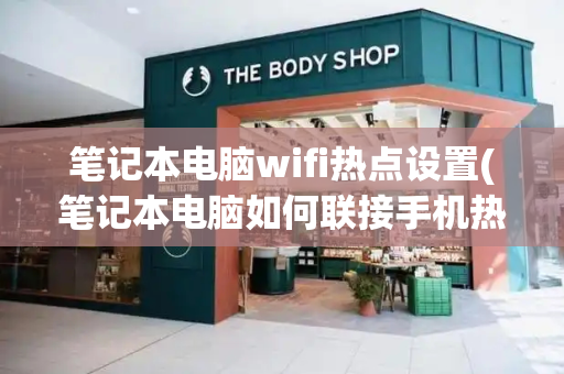 笔记本电脑wifi热点设置(笔记本电脑如何联接手机热点上网)