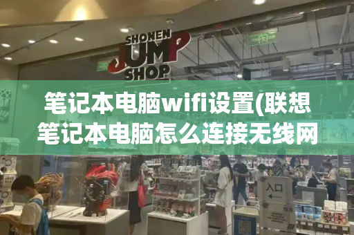 笔记本电脑wifi设置(联想笔记本电脑怎么连接无线网络)-第1张图片-星选测评