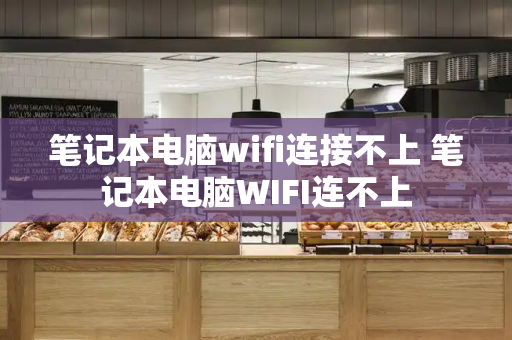 笔记本电脑wifi连接不上 笔记本电脑WIFI连不上