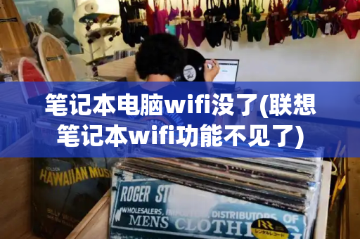 笔记本电脑wifi没了(联想笔记本wifi功能不见了)