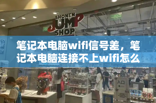 笔记本电脑wifi信号差，笔记本电脑连接不上wifi怎么办