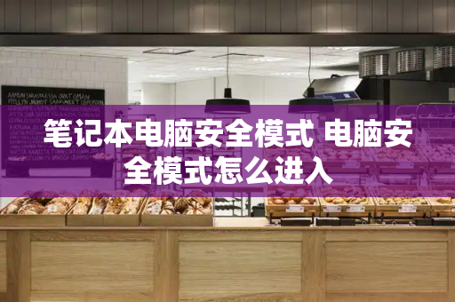 笔记本电脑安全模式 电脑安全模式怎么进入-第1张图片-星选测评