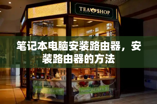笔记本电脑安装路由器，安装路由器的方法-第1张图片-星选测评