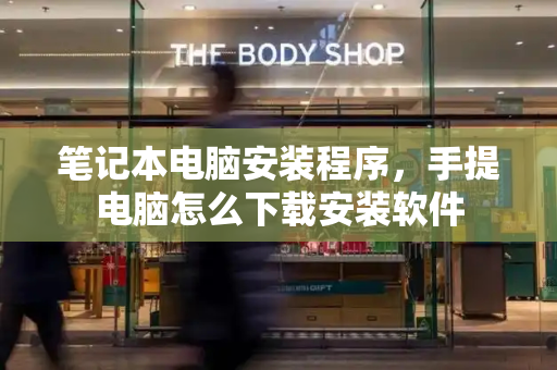 笔记本电脑安装程序，手提电脑怎么下载安装软件