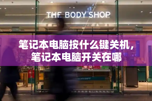 笔记本电脑按什么键关机，笔记本电脑开关在哪-第1张图片-星选测评