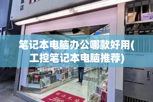 笔记本电脑办公哪款好用(工控笔记本电脑推荐)