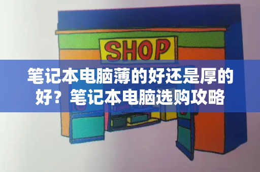 笔记本电脑薄的好还是厚的好？笔记本电脑选购攻略-第1张图片-星选测评