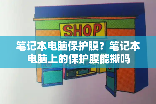 笔记本电脑保护膜？笔记本电脑上的保护膜能撕吗-第1张图片-星选测评