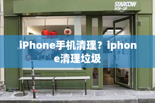 iPhone手机清理？iphone清理垃圾-第1张图片-星选测评