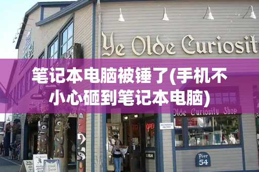 笔记本电脑被锤了(手机不小心砸到笔记本电脑)-第1张图片-星选测评