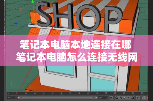 笔记本电脑本地连接在哪 笔记本电脑怎么连接无线网-第1张图片-星选测评