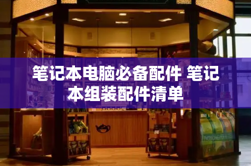笔记本电脑必备配件 笔记本组装配件清单