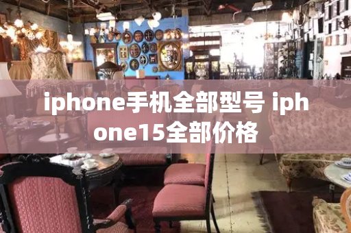 iphone手机全部型号 iphone15全部价格-第1张图片-星选测评